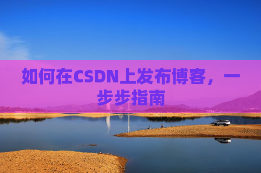如何在CSDN上发布博客,一步步指南